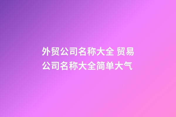 外贸公司名称大全 贸易公司名称大全简单大气-第1张-公司起名-玄机派